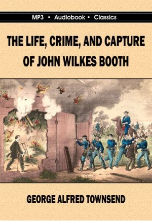 The Life, Crime and Capture of John Wilkes Booth